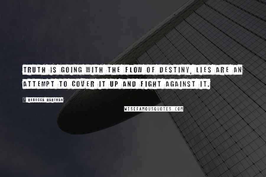 Rebecca Hartman Quotes: Truth is going with the flow of destiny, lies are an attempt to cover it up and fight against it.