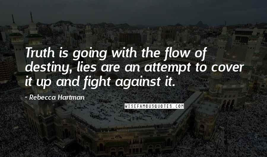 Rebecca Hartman Quotes: Truth is going with the flow of destiny, lies are an attempt to cover it up and fight against it.