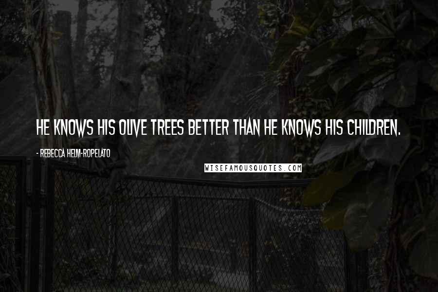 Rebecca Helm-Ropelato Quotes: He knows his olive trees better than he knows his children.