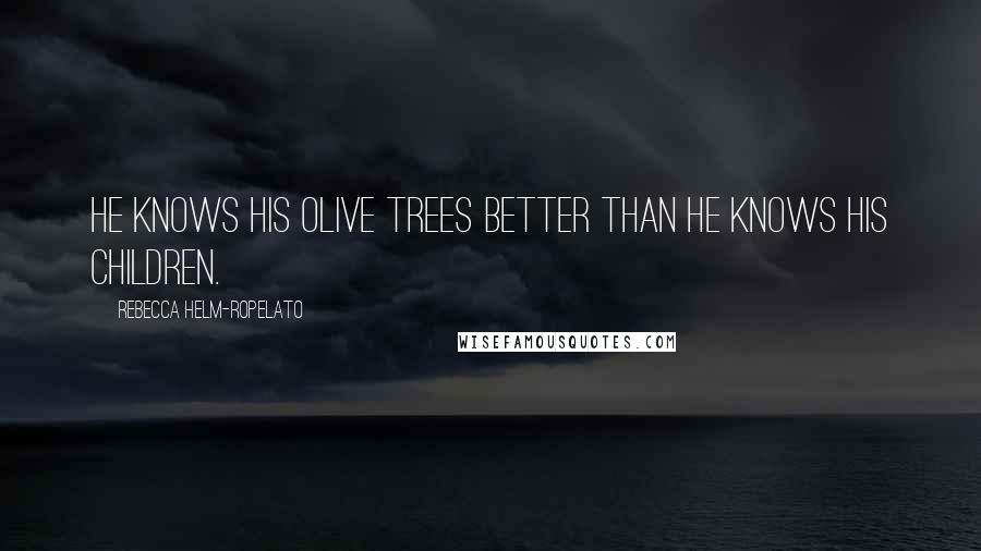 Rebecca Helm-Ropelato Quotes: He knows his olive trees better than he knows his children.