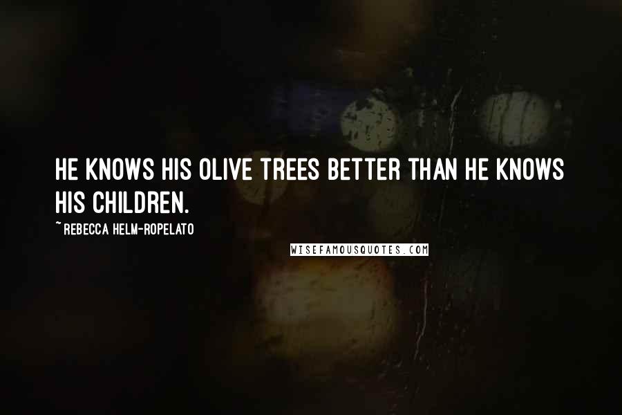 Rebecca Helm-Ropelato Quotes: He knows his olive trees better than he knows his children.