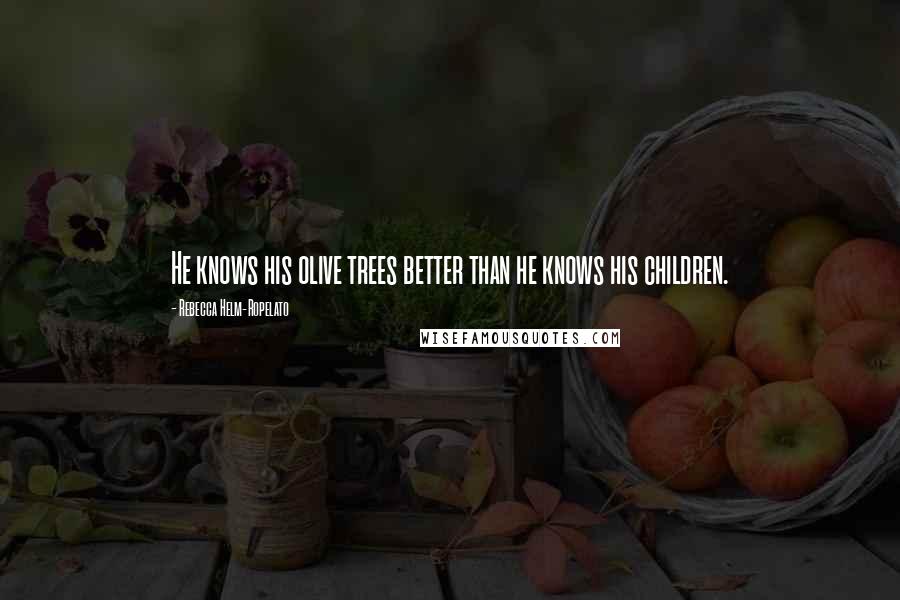 Rebecca Helm-Ropelato Quotes: He knows his olive trees better than he knows his children.