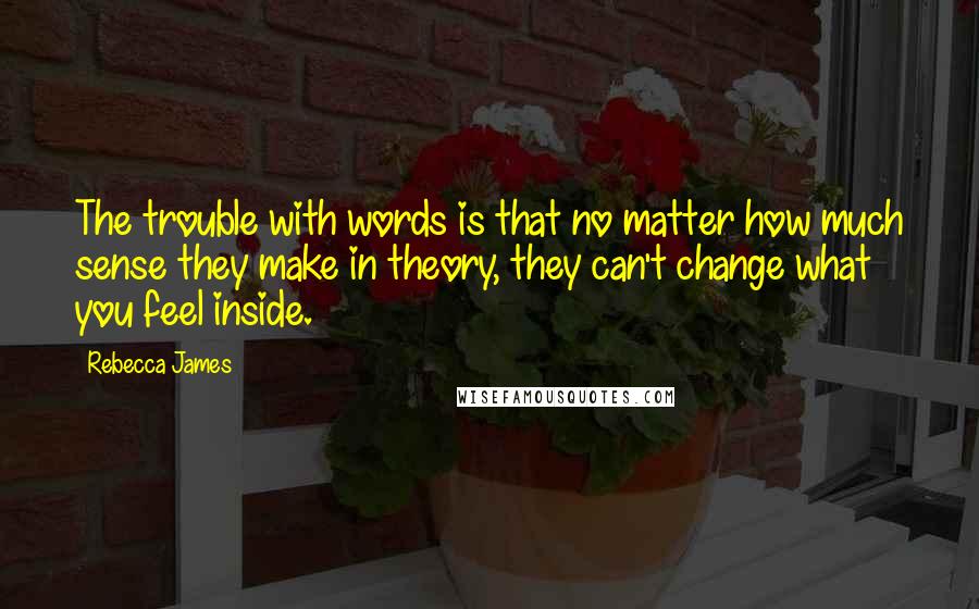 Rebecca James Quotes: The trouble with words is that no matter how much sense they make in theory, they can't change what you feel inside.