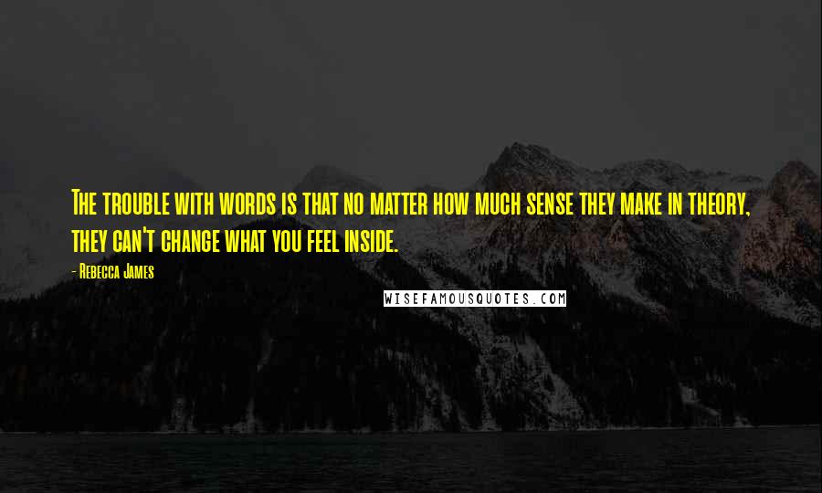 Rebecca James Quotes: The trouble with words is that no matter how much sense they make in theory, they can't change what you feel inside.