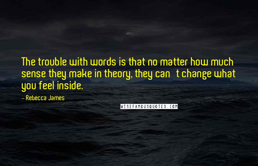 Rebecca James Quotes: The trouble with words is that no matter how much sense they make in theory, they can't change what you feel inside.