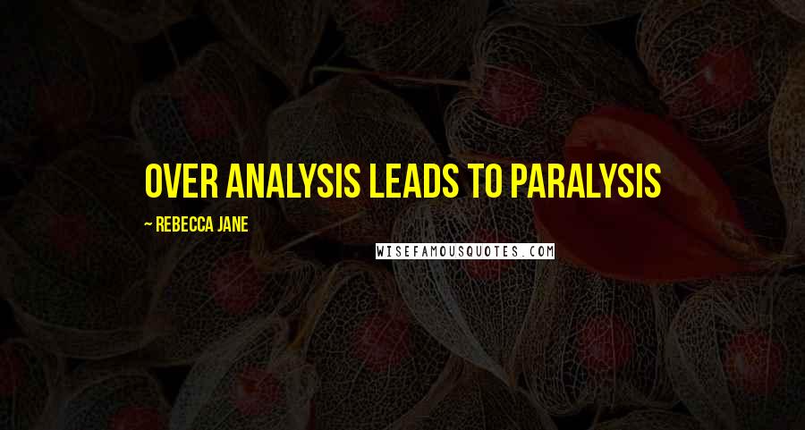 Rebecca Jane Quotes: Over analysis leads to paralysis