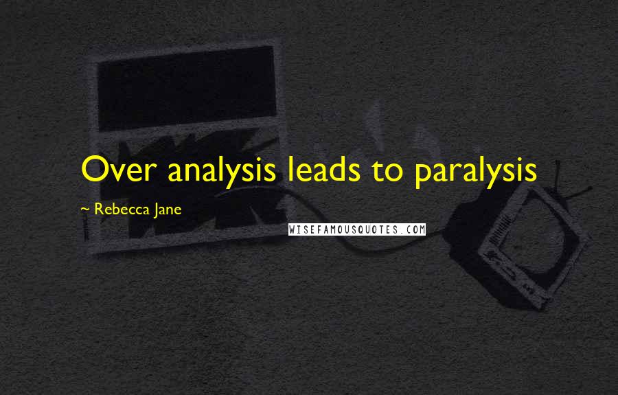 Rebecca Jane Quotes: Over analysis leads to paralysis