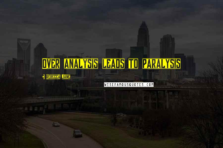 Rebecca Jane Quotes: Over analysis leads to paralysis