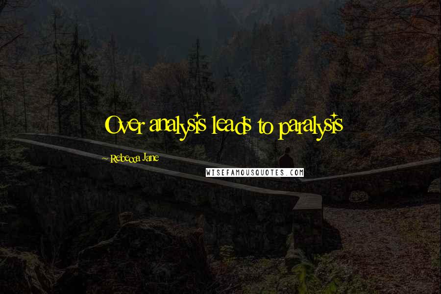 Rebecca Jane Quotes: Over analysis leads to paralysis