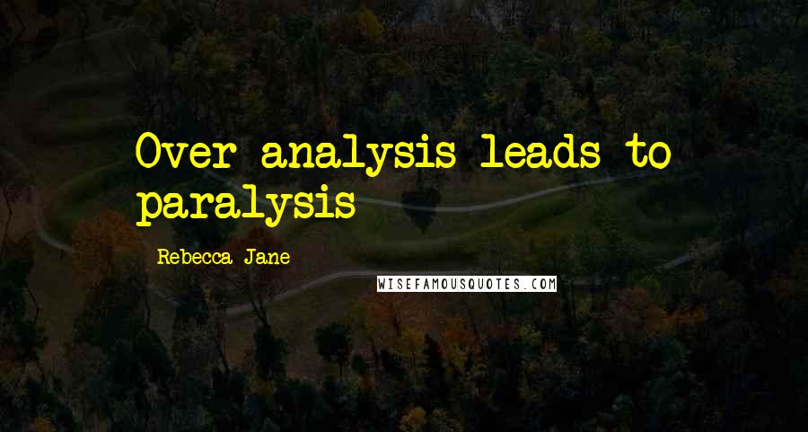 Rebecca Jane Quotes: Over analysis leads to paralysis