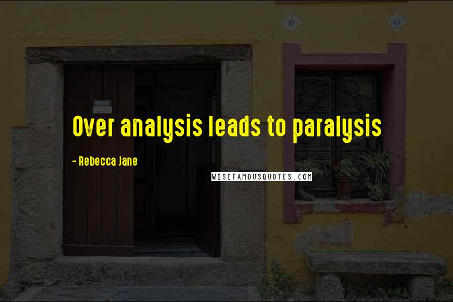 Rebecca Jane Quotes: Over analysis leads to paralysis