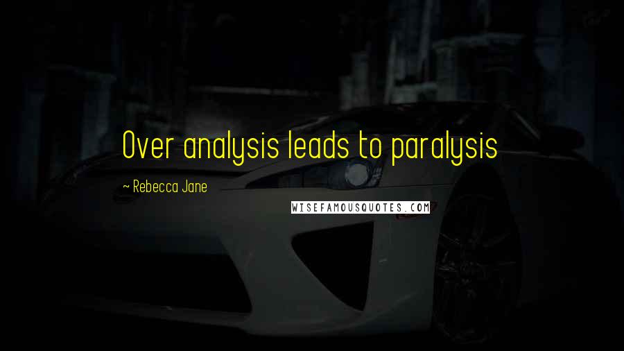 Rebecca Jane Quotes: Over analysis leads to paralysis
