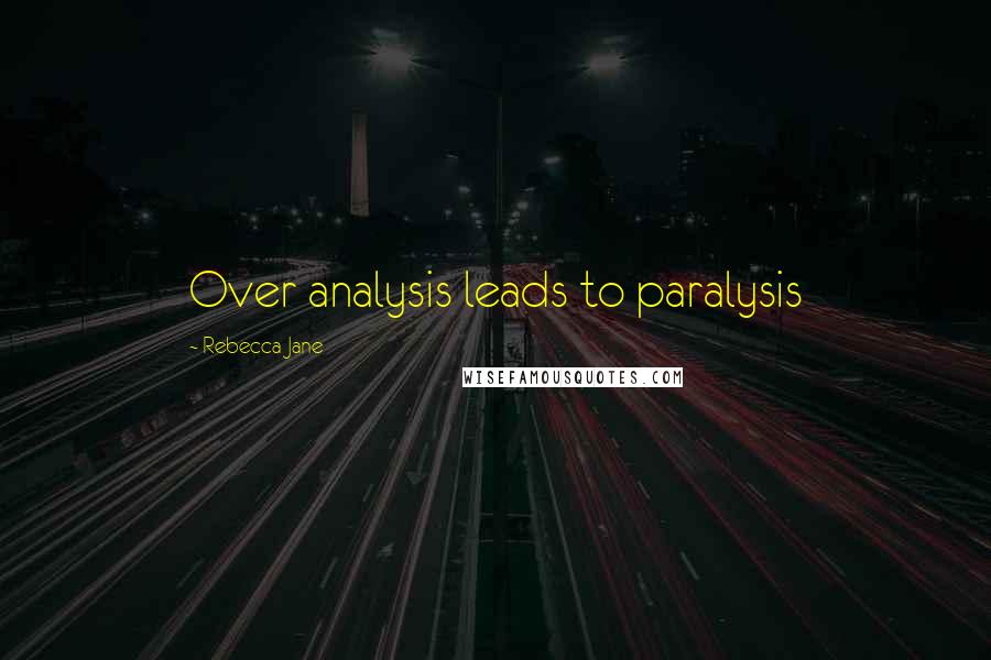 Rebecca Jane Quotes: Over analysis leads to paralysis