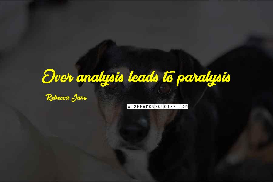 Rebecca Jane Quotes: Over analysis leads to paralysis