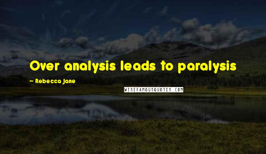 Rebecca Jane Quotes: Over analysis leads to paralysis