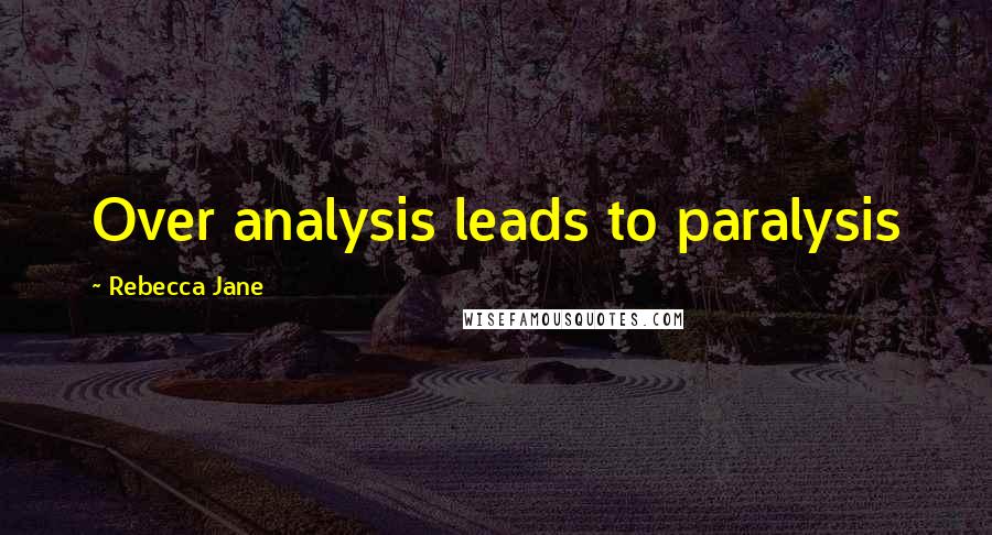 Rebecca Jane Quotes: Over analysis leads to paralysis