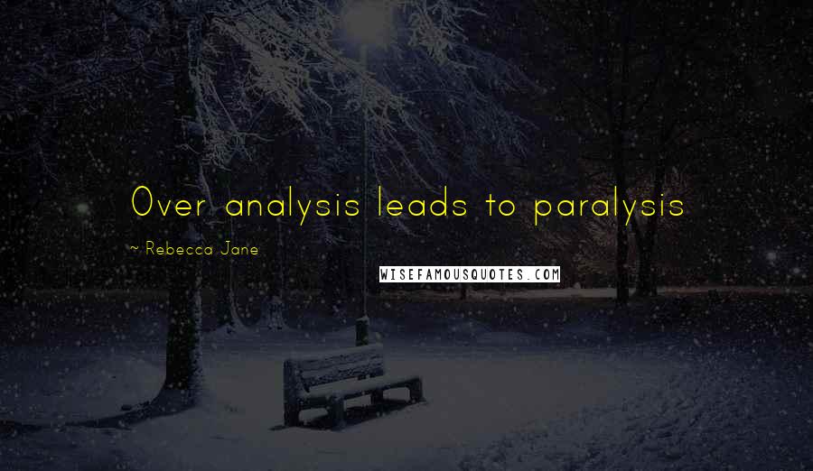 Rebecca Jane Quotes: Over analysis leads to paralysis