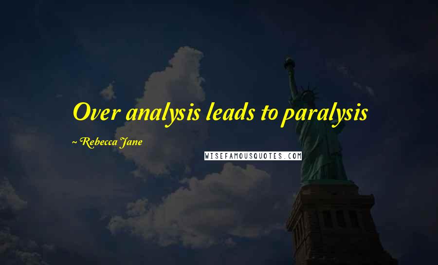 Rebecca Jane Quotes: Over analysis leads to paralysis