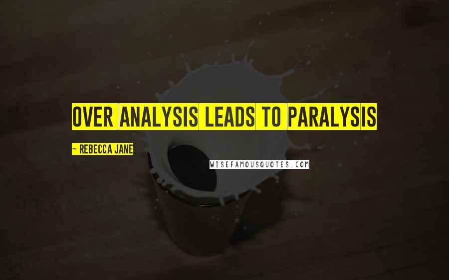 Rebecca Jane Quotes: Over analysis leads to paralysis