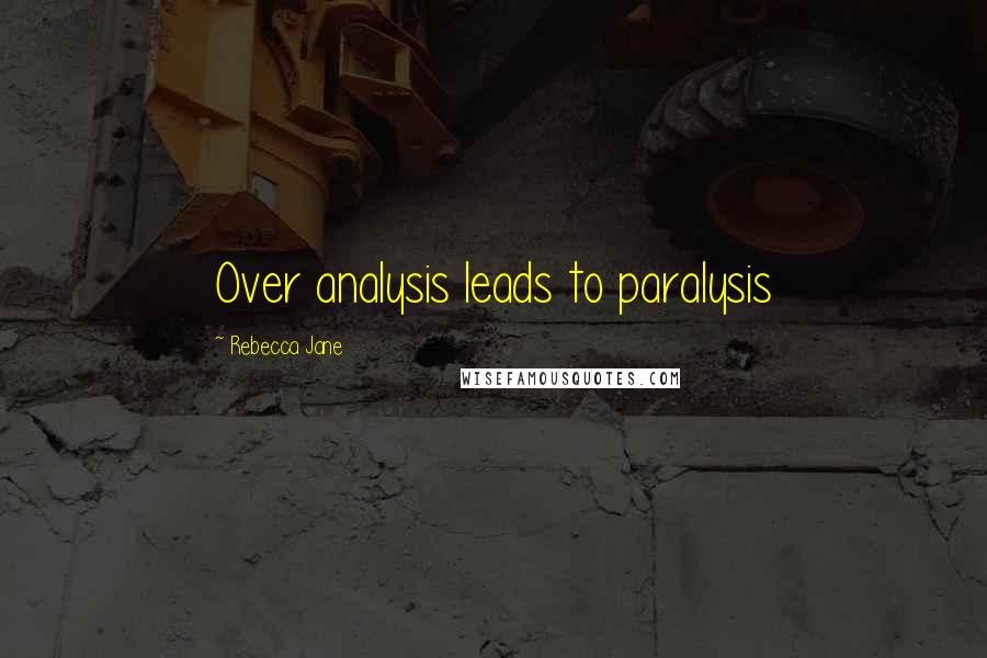 Rebecca Jane Quotes: Over analysis leads to paralysis