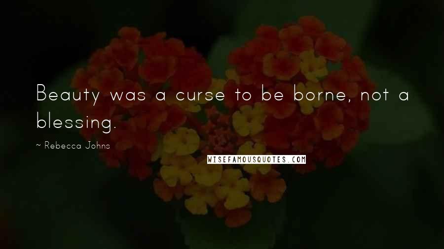 Rebecca Johns Quotes: Beauty was a curse to be borne, not a blessing.