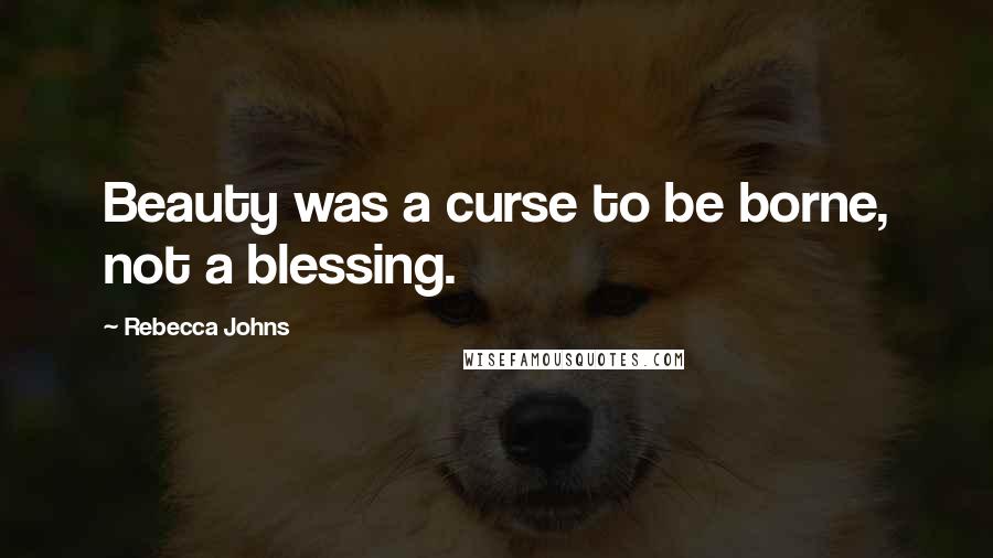 Rebecca Johns Quotes: Beauty was a curse to be borne, not a blessing.