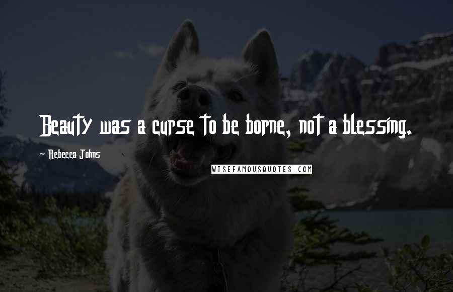 Rebecca Johns Quotes: Beauty was a curse to be borne, not a blessing.