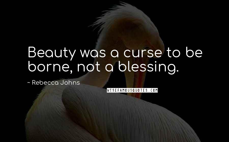 Rebecca Johns Quotes: Beauty was a curse to be borne, not a blessing.