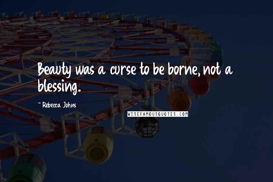 Rebecca Johns Quotes: Beauty was a curse to be borne, not a blessing.
