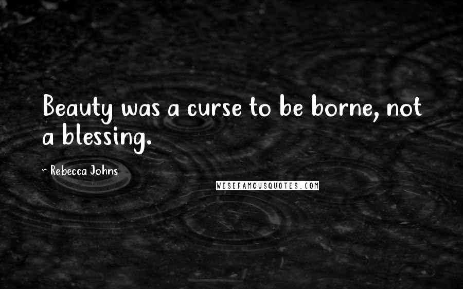 Rebecca Johns Quotes: Beauty was a curse to be borne, not a blessing.