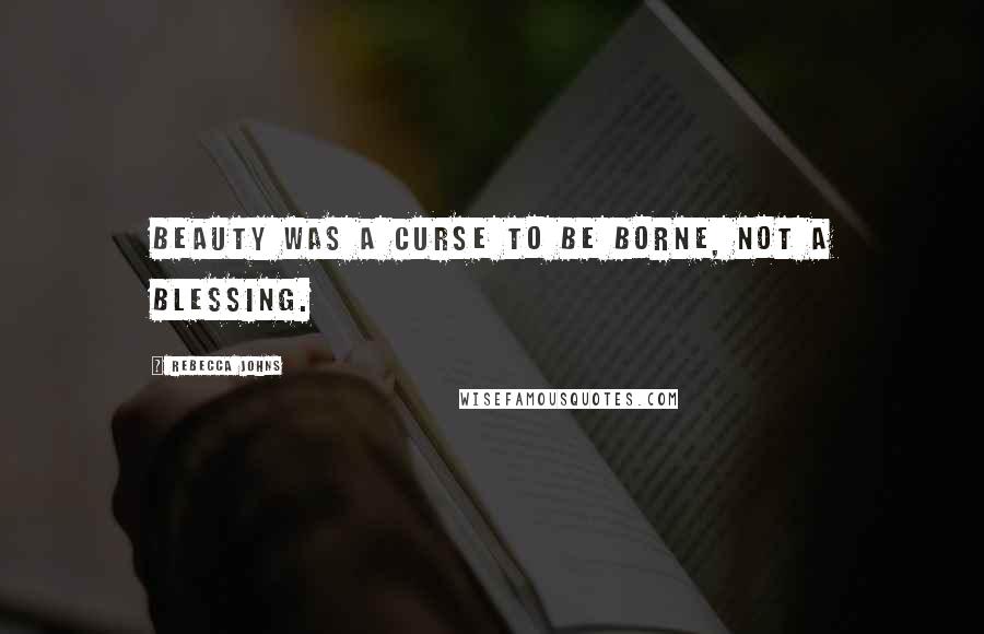 Rebecca Johns Quotes: Beauty was a curse to be borne, not a blessing.