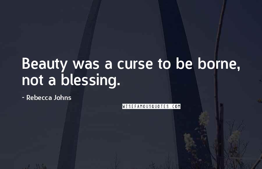 Rebecca Johns Quotes: Beauty was a curse to be borne, not a blessing.