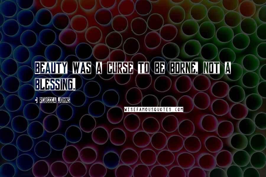 Rebecca Johns Quotes: Beauty was a curse to be borne, not a blessing.