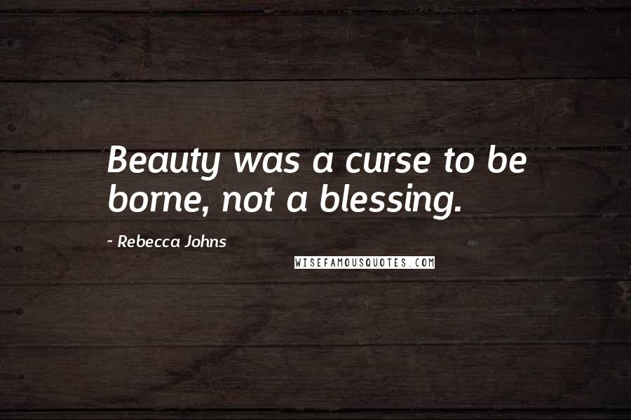 Rebecca Johns Quotes: Beauty was a curse to be borne, not a blessing.