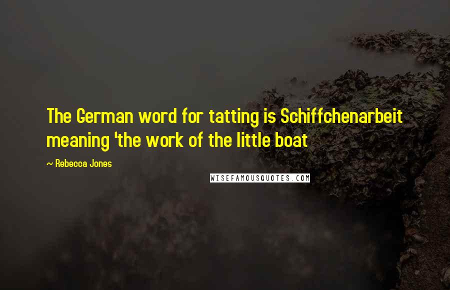 Rebecca Jones Quotes: The German word for tatting is Schiffchenarbeit meaning 'the work of the little boat