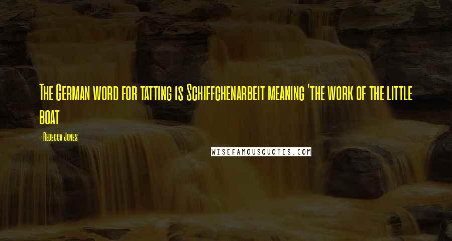 Rebecca Jones Quotes: The German word for tatting is Schiffchenarbeit meaning 'the work of the little boat