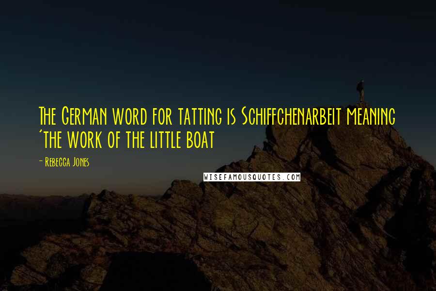 Rebecca Jones Quotes: The German word for tatting is Schiffchenarbeit meaning 'the work of the little boat