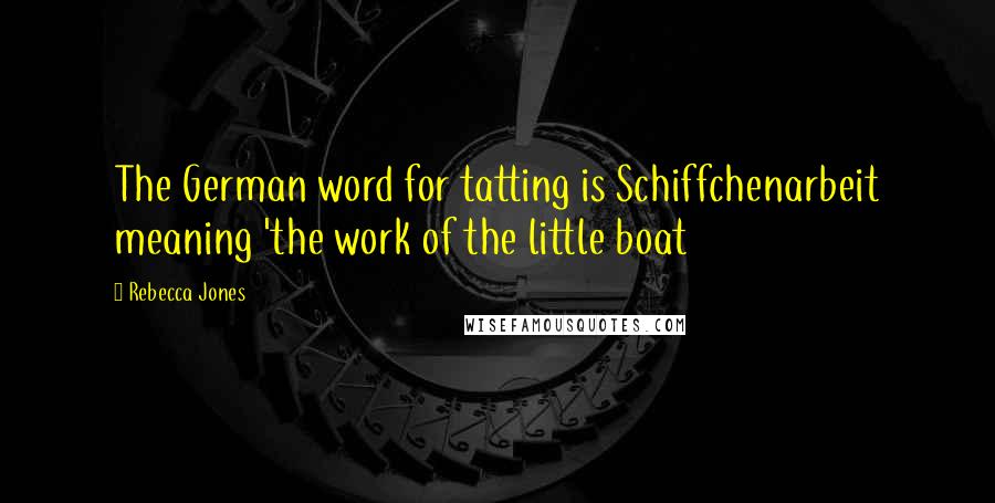 Rebecca Jones Quotes: The German word for tatting is Schiffchenarbeit meaning 'the work of the little boat