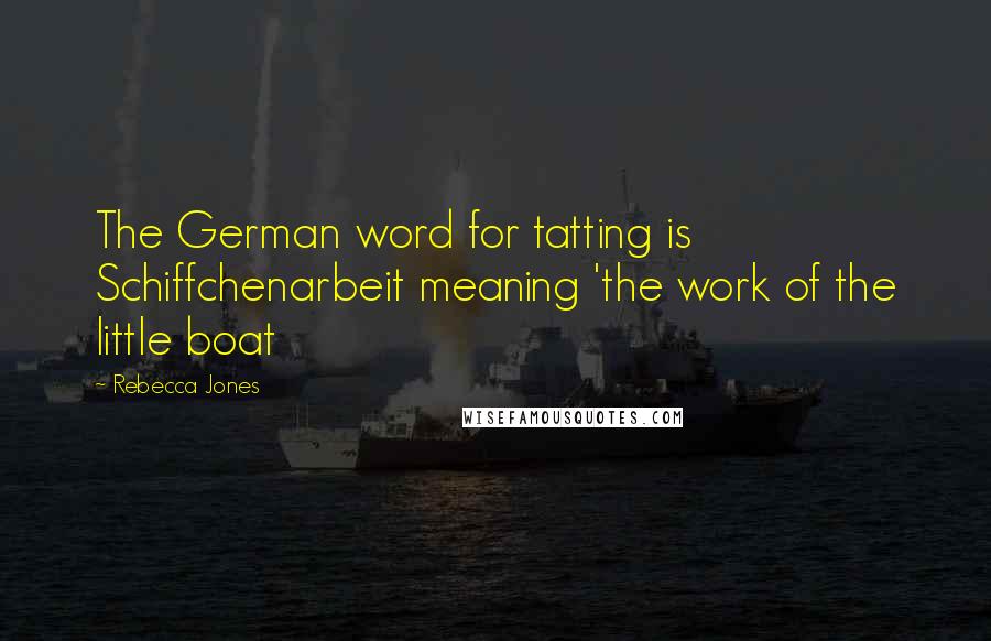 Rebecca Jones Quotes: The German word for tatting is Schiffchenarbeit meaning 'the work of the little boat