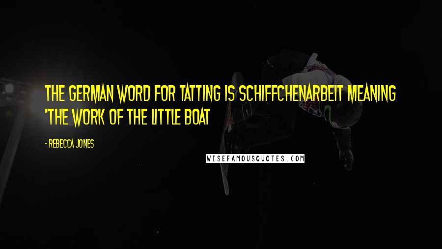 Rebecca Jones Quotes: The German word for tatting is Schiffchenarbeit meaning 'the work of the little boat
