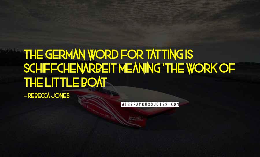 Rebecca Jones Quotes: The German word for tatting is Schiffchenarbeit meaning 'the work of the little boat