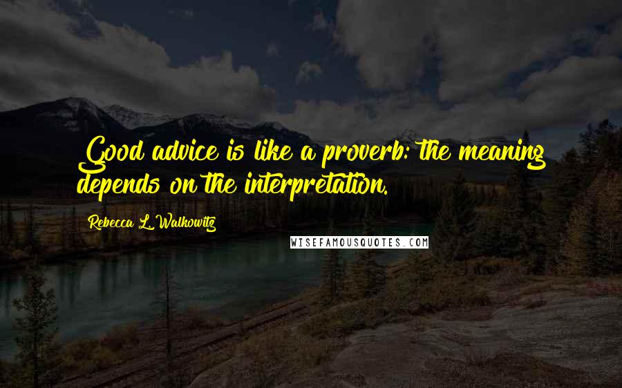 Rebecca L. Walkowitz Quotes: Good advice is like a proverb: the meaning depends on the interpretation.