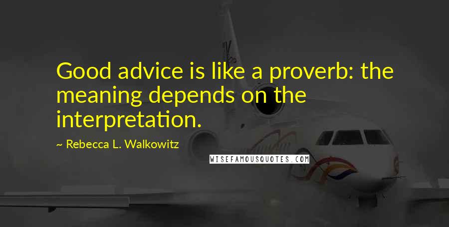 Rebecca L. Walkowitz Quotes: Good advice is like a proverb: the meaning depends on the interpretation.