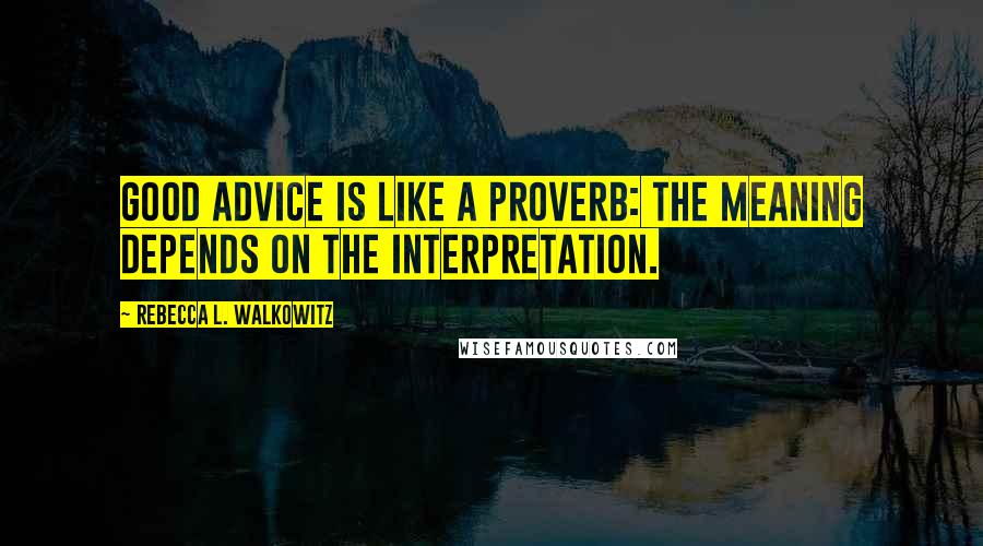 Rebecca L. Walkowitz Quotes: Good advice is like a proverb: the meaning depends on the interpretation.