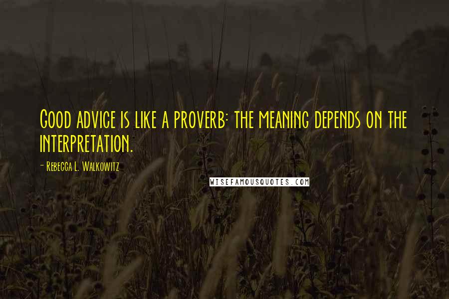 Rebecca L. Walkowitz Quotes: Good advice is like a proverb: the meaning depends on the interpretation.