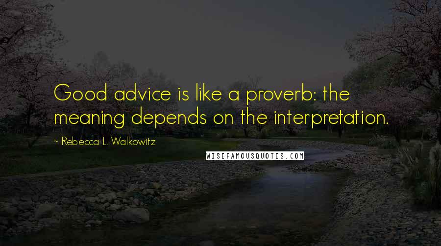 Rebecca L. Walkowitz Quotes: Good advice is like a proverb: the meaning depends on the interpretation.