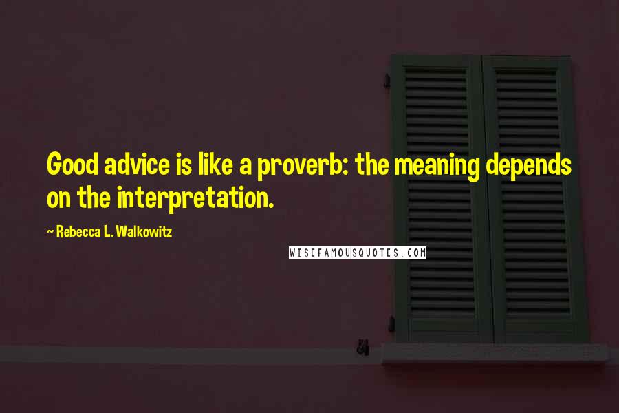 Rebecca L. Walkowitz Quotes: Good advice is like a proverb: the meaning depends on the interpretation.
