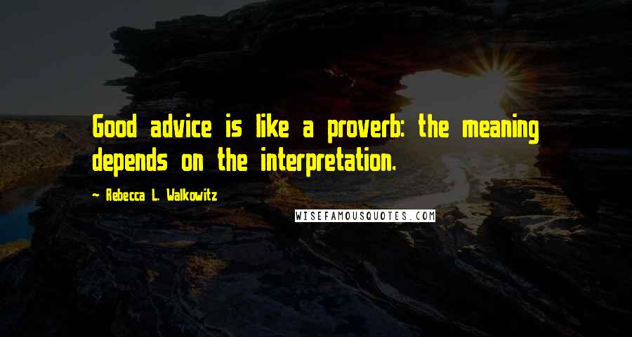 Rebecca L. Walkowitz Quotes: Good advice is like a proverb: the meaning depends on the interpretation.
