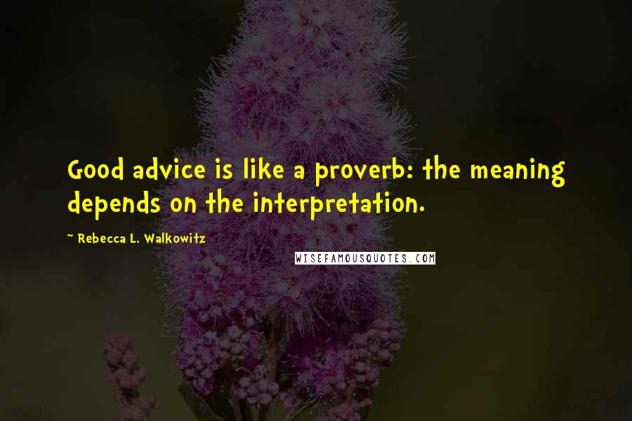 Rebecca L. Walkowitz Quotes: Good advice is like a proverb: the meaning depends on the interpretation.