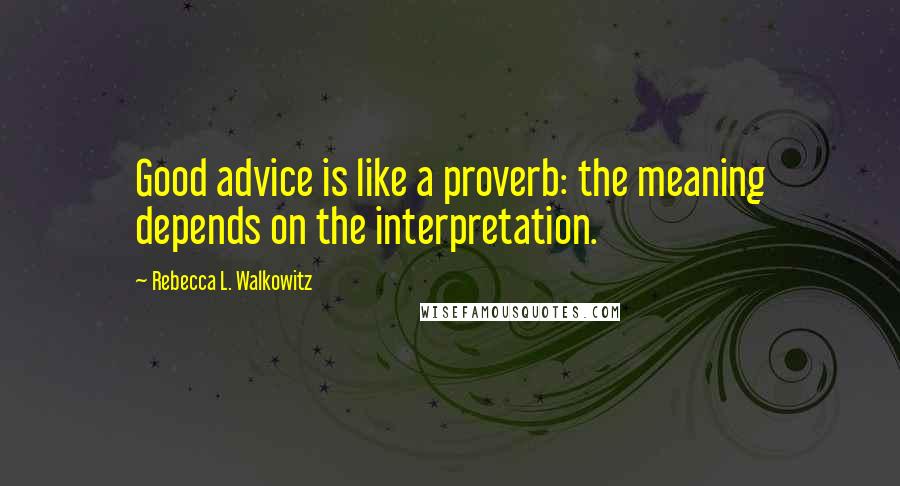 Rebecca L. Walkowitz Quotes: Good advice is like a proverb: the meaning depends on the interpretation.